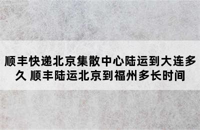 顺丰快递北京集散中心陆运到大连多久 顺丰陆运北京到福州多长时间